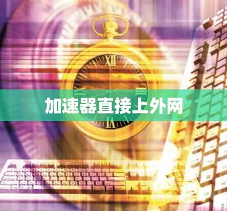 加速器直接上外网 加速器直接上外网
