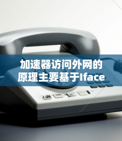 加速器访问外网的原理主要基于Iface协议,它允许加速器发送请求到目标服务器,然后在服务器发送响应后,加速器连接目标服务器。以下是加速器访问外网的具体步骤 加速器访问外网的原理主要基于Iface协议,它允许加速器发送请求到目标服务器,然后在服务器发送响应后,加速器连接目标服务器。以下是加速器访问外网的具体步骤