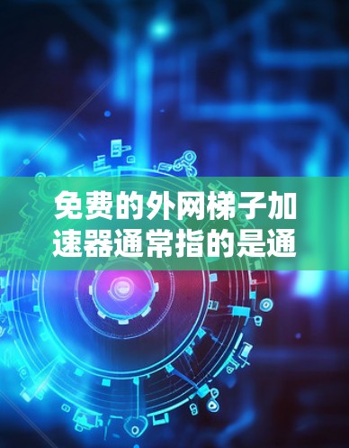 免费的<strong>外网梯子</strong>加速器通常指的是通过特定的网络设备或软件来连接到外网的工具。以下是一些可能的解决方案