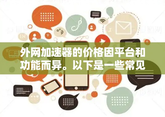 外网加速器的价格因平台和功能而异。以下是一些常见的外网加速器及其价格范围
