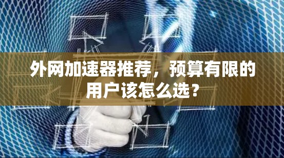 外网加速器推荐，预算有限的用户该怎么选？