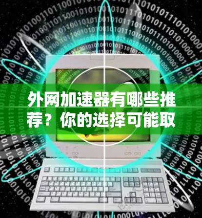 外网加速器有哪些推荐?你的选择可能取决于你的需求 外网加速器有哪些推荐?你的选择可能取决于你的需求