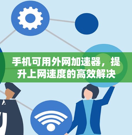 手机可用外网加速器,提升上网速度的高效解决方案 手机可用外网加速器,提升上网速度的高效解决方案