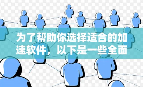 为了帮助你选择适合的加速软件，以下是一些全面的指南和建议