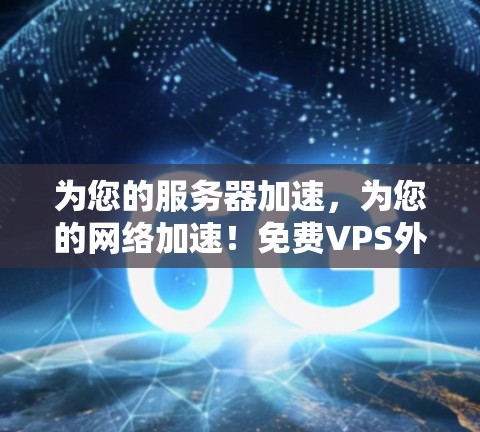 为您的服务器加速,为您的网络加速!免费VPS外网加速器,让服务器更快,网络更稳定! 为您的服务器加速,为您的网络加速!免费VPS外网加速器,让服务器更快,网络更稳定!