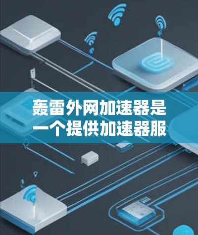 轰雷外网加速器是一个提供加速器服务的网站,帮助用户在网页、网站、视频、直播等平台上优化和加速。以下是对该工具的详细介绍 轰雷外网加速器是一个提供加速器服务的网站,帮助用户在网页、网站、视频、直播等平台上优化和加速。以下是对该工具的详细介绍