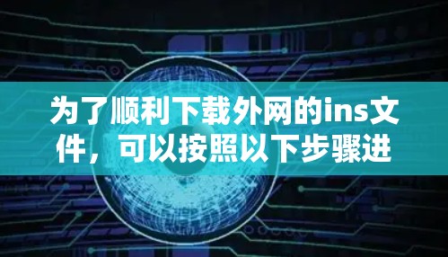 为了顺利下载外网的ins文件，可以按照以下步骤进行