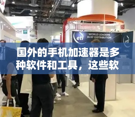 国外的手机加速器是多种软件和工具,这些软件通过网络加速技术将你的手机数据发送到国外的服务器,然后通过国内的网络进行处理,从而提升你的手机性能。以下是一些国外的手机加速器推荐 国外的手机加速器是多种软件和工具,这些软件通过网络加速技术将你的手机数据发送到国外的服务器,然后通过国内的网络进行处理,从而提升你的手机性能。以下是一些国外的手机加速器推荐