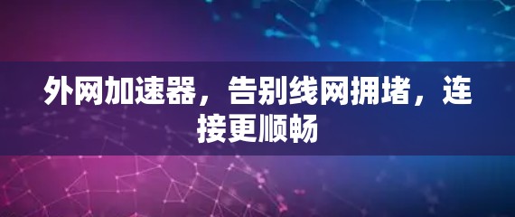 外网加速器,告别线网拥堵,连接更顺畅 外网加速器,告别线网拥堵,连接更顺畅