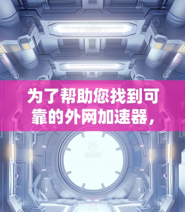 为了帮助您找到可靠的外网加速器,并确保安全,以下是一些推荐的步骤和信息 为了帮助您找到可靠的外网加速器,并确保安全,以下是一些推荐的步骤和信息