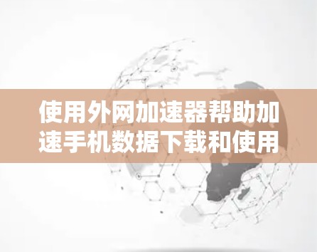 使用外网加速器帮助加速手机数据下载和使用外网内容是一个不错的选择。以下是一些步骤指南,帮助你高效地使用外网加速器 使用外网加速器帮助加速手机数据下载和使用外网内容是一个不错的选择。以下是一些步骤指南,帮助你高效地使用外网加速器