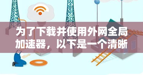 为了下载并使用外网全局加速器,以下是一个清晰的指南 为了下载并使用外网全局加速器,以下是一个清晰的指南