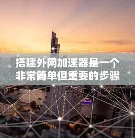 搭建外网加速器是一个非常简单但重要的步骤,可以显著提升你的网络速度和体验。以下是详细的步骤指南 搭建外网加速器是一个非常简单但重要的步骤,可以显著提升你的网络速度和体验。以下是详细的步骤指南