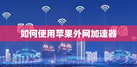 如何使用苹果外网加速器 如何使用苹果外网加速器