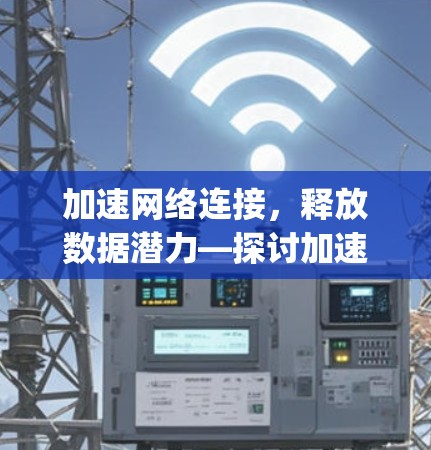 加速网络连接,释放数据潜力—探讨加速器外网app的使用与优化 加速网络连接,释放数据潜力—探讨加速器外网app的使用与优化