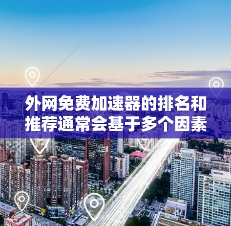 外网免费加速器的排名和推荐通常会基于多个因素，包括功能、性能、适用场景以及用户评价。以下是一些常见的免费外网加速器推荐，涵盖功能多样性和适用场景