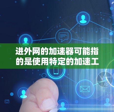 进外网的加速器可能指的是使用特定的加速工具来提升网络速度。以下是一些常见的加速器推荐和方法 进外网的加速器可能指的是使用特定的加速工具来提升网络速度。以下是一些常见的加速器推荐和方法