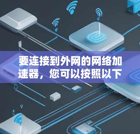 要连接到外网的网络加速器,您可以按照以下步骤操作 要连接到外网的网络加速器,您可以按照以下步骤操作