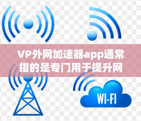 VP外网加速器app通常指的是专门用于提升网络速度的工具或应用。以下是一些常见的外网加速器软件,可能符合您的需求 VP外网加速器app通常指的是专门用于提升网络速度的工具或应用。以下是一些常见的外网加速器软件,可能符合您的需求