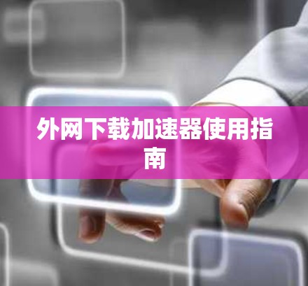 外网下载加速器使用指南