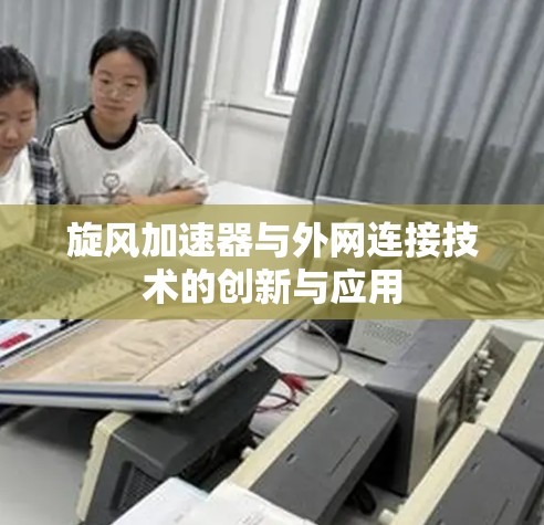 旋风加速器与外网连接技术的创新与应用 旋风加速器与外网连接技术的创新与应用