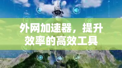 外网加速器,提升效率的高效工具 外网加速器,提升效率的高效工具