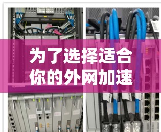 为了选择适合你的外网加速器,以下是一步步的建议 为了选择适合你的外网加速器,以下是一步步的建议