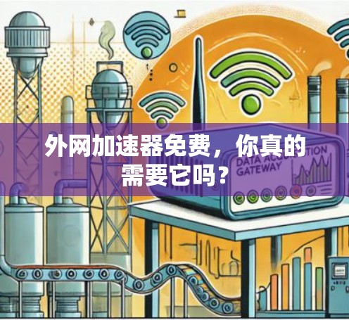 外网加速器免费,你真的需要它吗? 外网加速器免费,你真的需要它吗?