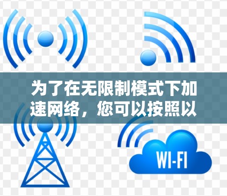 为了在无限制模式下加速网络,您可以按照以下步骤操作 为了在无限制模式下加速网络,您可以按照以下步骤操作