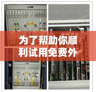 为了帮助你顺利试用免费外网加速器,以下是分步指南 为了帮助你顺利试用免费外网加速器,以下是分步指南