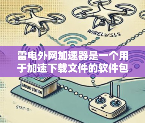 雷电外网加速器是一个用于加速下载文件的软件包下载工具,你可以通过以下步骤下载并使用它 雷电外网加速器是一个用于加速下载文件的软件包下载工具,你可以通过以下步骤下载并使用它