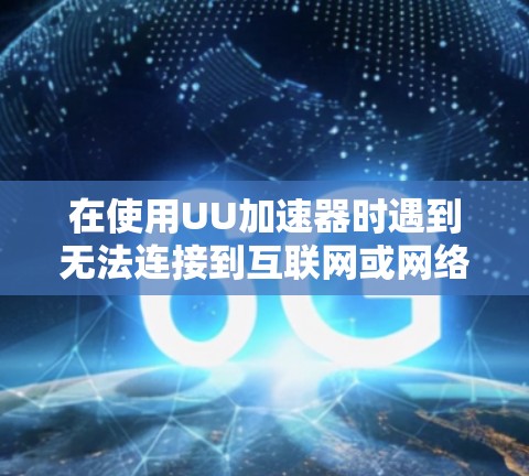 在使用UU加速器时遇到无法连接到互联网或网络连接失败的错误,可能的原因如下 在使用UU加速器时遇到无法连接到互联网或网络连接失败的错误,可能的原因如下