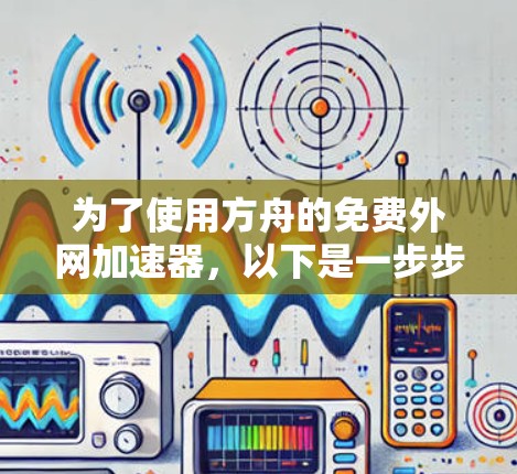 为了使用方舟的免费外网加速器，以下是一步步的指南