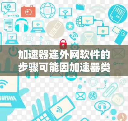 加速器连外网软件的步骤可能因加速器类型而异，但以下是一些常见的方法