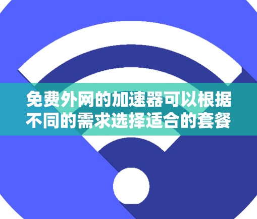 免费外网的加速器可以根据不同的需求选择适合的套餐。以下是一些常见的免费外网加速器推荐