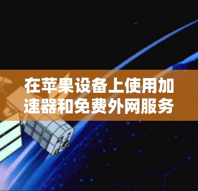 在苹果设备上使用加速器和免费外网服务，以下是详细的步骤和建议