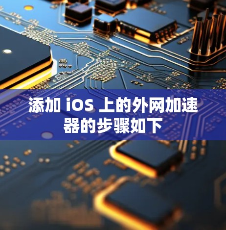 添加 iOS 上的外网加速器的步骤如下