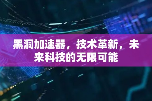 黑洞加速器,技术革新,未来科技的无限可能 黑洞加速器,技术革新,未来科技的无限可能