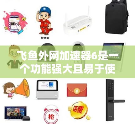 飞鱼外网加速器6是一个功能强大且易于使用的网络加速工具，旨在帮助用户提升网络速度和连接体验。以下是对该工具的详细总结，涵盖其功能、使用步骤、配置方法以及可能的优化设置，供用户参考