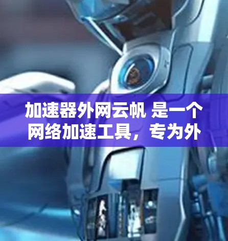 加速器外网云帆 是一个网络加速工具,专为外网用户设计,帮助用户优化网络数据传输。以下是其主要功能和使用指南 加速器外网云帆 是一个网络加速工具,专为外网用户设计,帮助用户优化网络数据传输。以下是其主要功能和使用指南