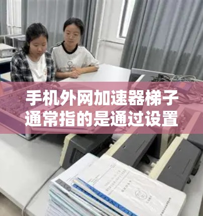 手机外网加速器梯子通常指的是通过设置一个配置文件或梯子式插头来管理外网加速器的连接和配置。梯子式插头是指手机上的插头插孔,通过设置梯子式插头可以方便地连接到外网的高速网络 手机外网加速器梯子通常指的是通过设置一个配置文件或梯子式插头来管理外网加速器的连接和配置。梯子式插头是指手机上的插头插孔,通过设置梯子式插头可以方便地连接到外网的高速网络