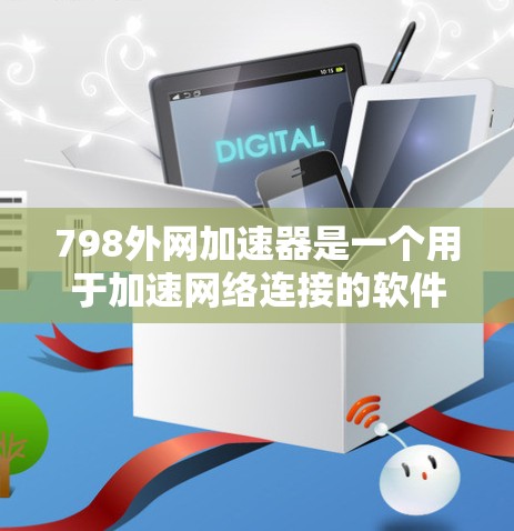 798外网加速器是一个用于加速网络连接的软件，可以帮助用户更快地访问互联网。为了安全地下载和安装，建议按照以下步骤操作