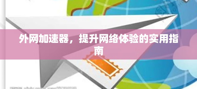 外网加速器,提升网络体验的实用指南 外网加速器,提升网络体验的实用指南