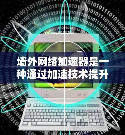 墙外网络加速器是一种通过加速技术提升网络连接速度的工具。它通过调整网络路径、优化数据传输和使用缓存等方式,帮助用户更快地连接到互联网。以下是关于墙外网络加速器的常见问题和解答 墙外网络加速器是一种通过加速技术提升网络连接速度的工具。它通过调整网络路径、优化数据传输和使用缓存等方式,帮助用户更快地连接到互联网。以下是关于墙外网络加速器的常见问题和解答