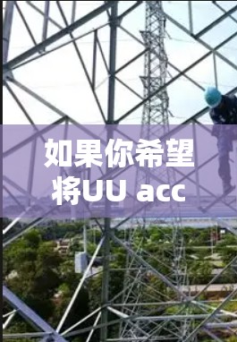 如果你希望将UU accelerate连接到外网,可以按照以下步骤操作 如果你希望将UU accelerate连接到外网,可以按照以下步骤操作