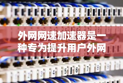 外网网速加速器是一种专为提升用户外网连接速度而设计的工具。它通过优化数据传输过程,提升网络性能,确保用户在使用外网时更加高效和舒适。以下是对该工具的详细分析 外网网速加速器是一种专为提升用户外网连接速度而设计的工具。它通过优化数据传输过程,提升网络性能,确保用户在使用外网时更加高效和舒适。以下是对该工具的详细分析