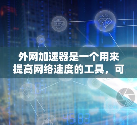 外网加速器是一个用来提高网络速度的工具，可以帮助用户更快地连接到互联网。如果你正在寻找外网加速器，以下是一些推荐的平台和工具