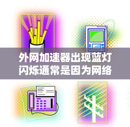 外网加速器出现蓝灯闪烁通常是因为网络请求被拒绝,导致浏览器显示闪烁状态。以下是可能的原因及解决方法 外网加速器出现蓝灯闪烁通常是因为网络请求被拒绝,导致浏览器显示闪烁状态。以下是可能的原因及解决方法