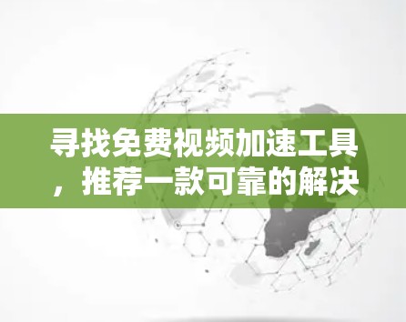 寻找免费视频加速工具，推荐一款可靠的解决方案