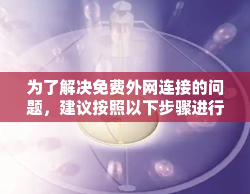 为了解决免费外网连接的问题，建议按照以下步骤进行操作